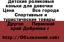 Детские роликовые коньки для девочки › Цена ­ 1 300 - Все города Спортивные и туристические товары » Другое   . Пермский край,Добрянка г.